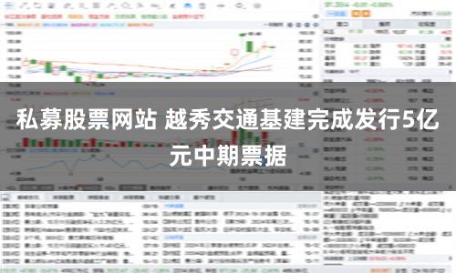 私募股票网站 越秀交通基建完成发行5亿元中期票据