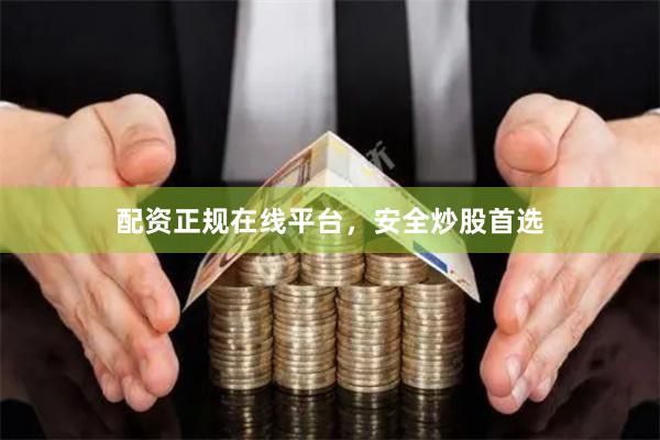 配资正规在线平台，安全炒股首选