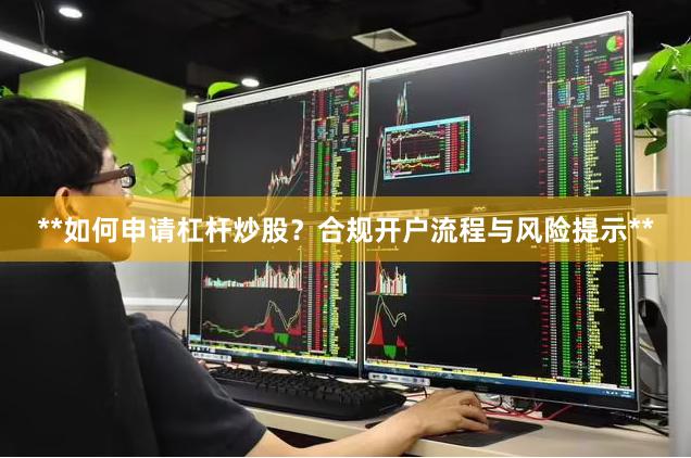 **如何申请杠杆炒股？合规开户流程与风险提示**