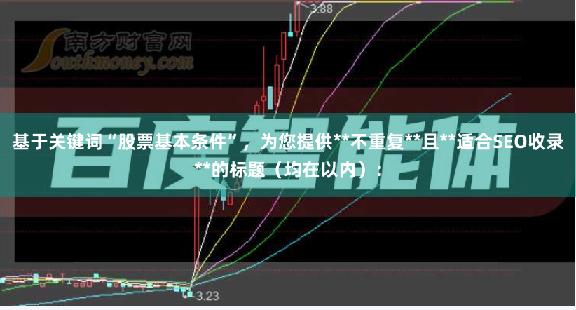 基于关键词“股票基本条件”，为您提供**不重复**且**适合SEO收录**的标题（均在以内）：